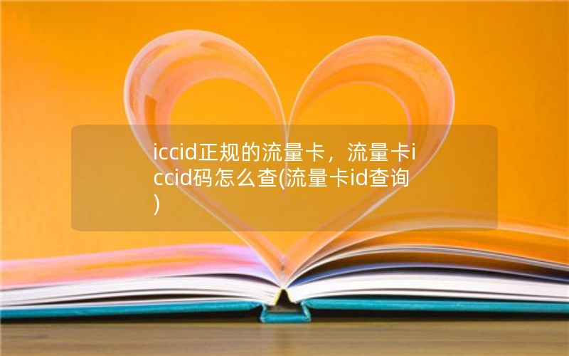 iccid正规的流量卡，流量卡iccid码怎么查(流量卡id查询)