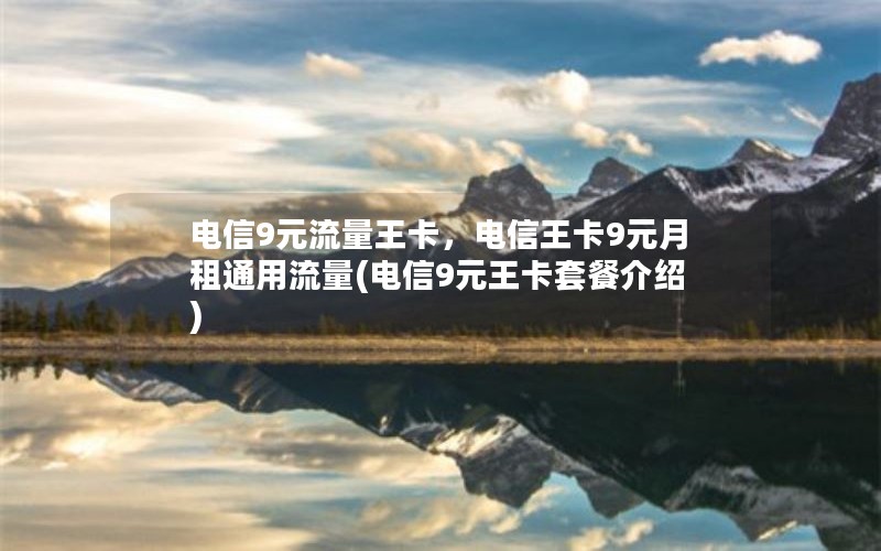 电信9元流量王卡，电信王卡9元月租通用流量(电信9元王卡套餐介绍)