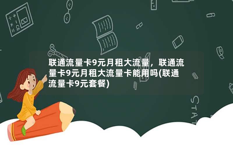 联通流量卡9元月租大流量，联通流量卡9元月租大流量卡能用吗(联通流量卡9元套餐)