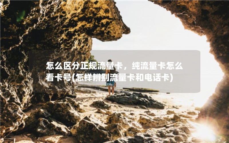 怎么区分正规流量卡，纯流量卡怎么看卡号(怎样辨别流量卡和电话卡)