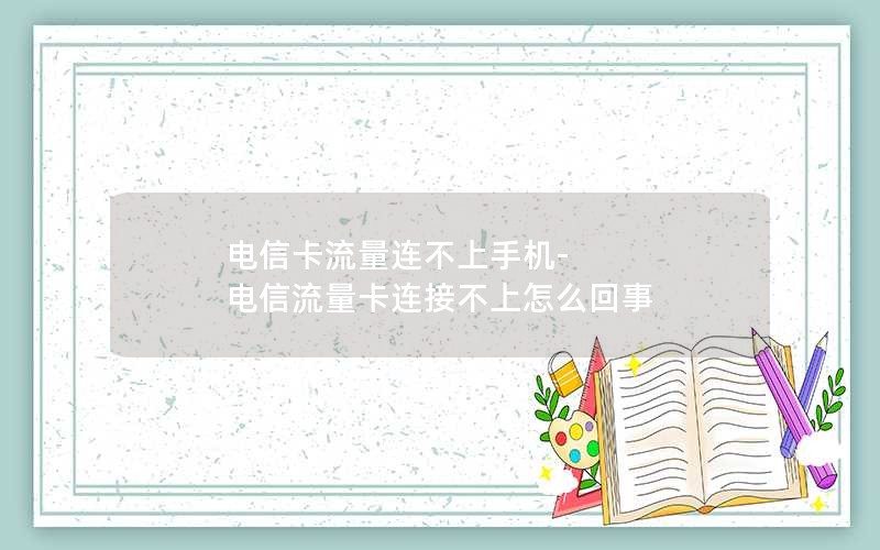 电信卡流量连不上手机-电信流量卡连接不上怎么回事