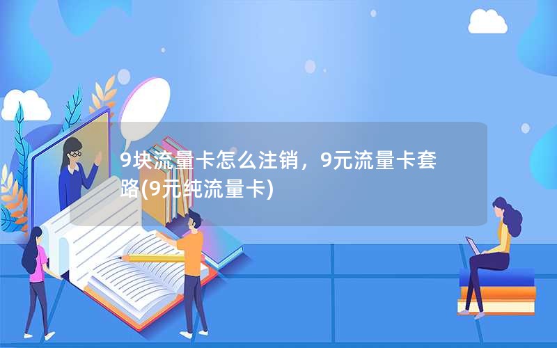 9块流量卡怎么注销，9元流量卡套路(9元纯流量卡)