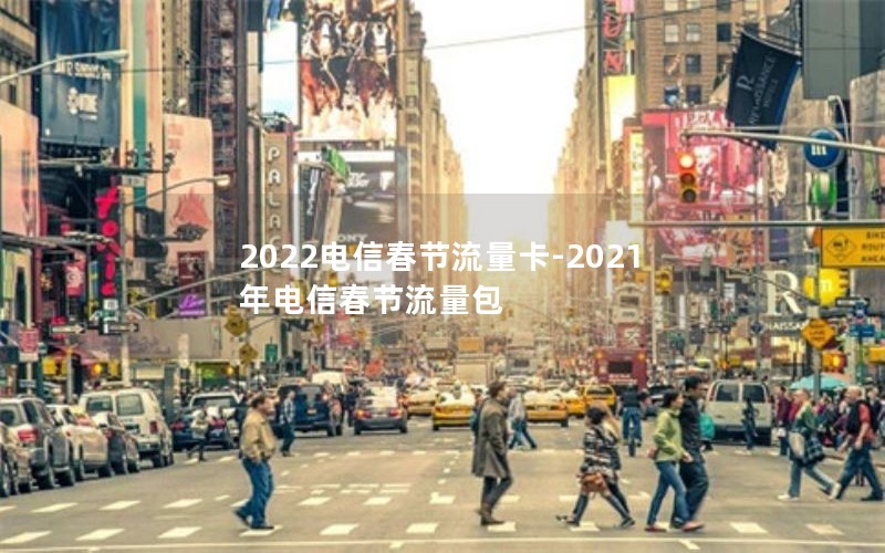 2022电信春节流量卡-2021年电信春节流量包