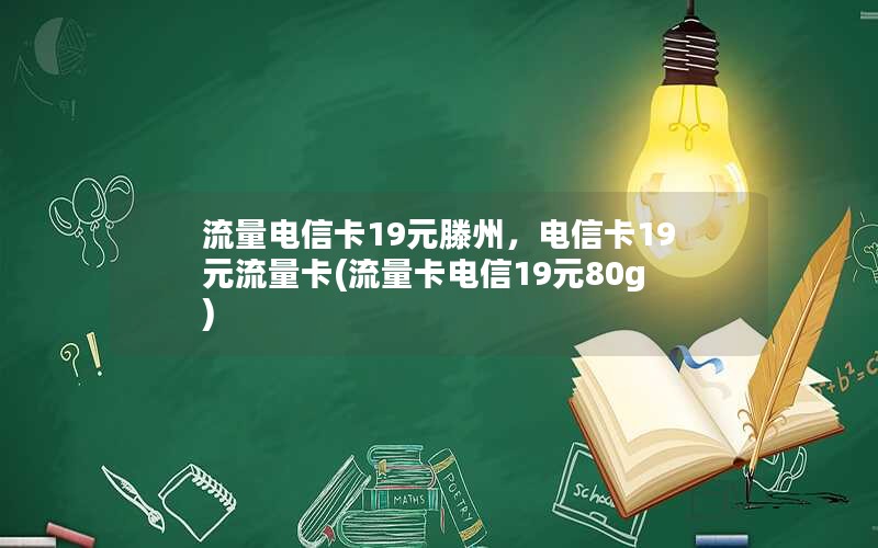 流量电信卡19元滕州，电信卡19元流量卡(流量卡电信19元80g)