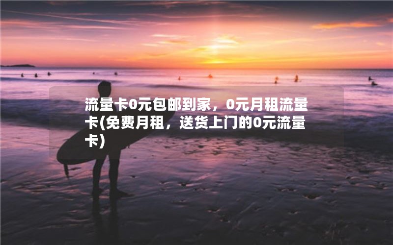 流量卡0元包邮到家，0元月租流量卡(免费月租，送货上门的0元流量卡)