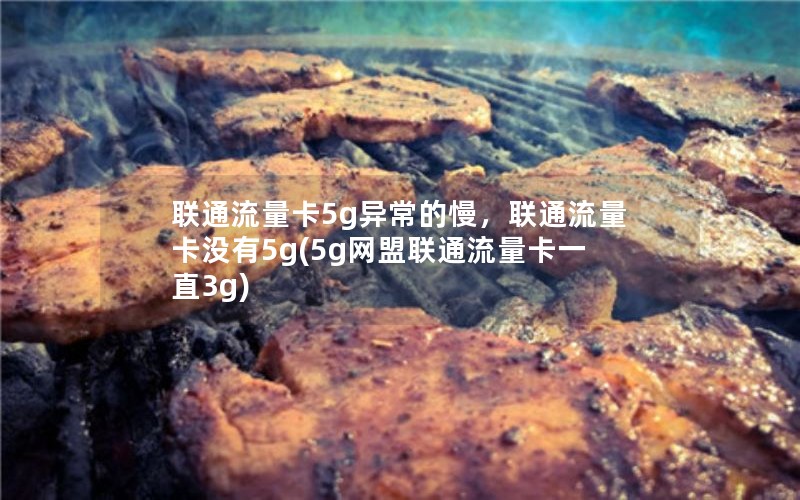 联通流量卡5g异常的慢，联通流量卡没有5g(5g网盟联通流量卡一直3g)