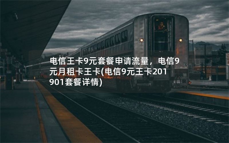 电信王卡9元套餐申请流量，电信9元月租卡王卡(电信9元王卡201901套餐详情)