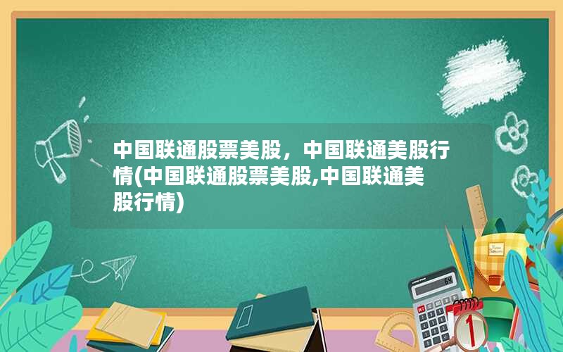 中国联通股票美股，中国联通美股行情(中国联通股票美股,中国联通美股行情)