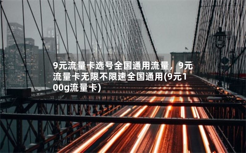 9元流量卡选号全国通用流量，9元流量卡无限不限速全国通用(9元100g流量卡)