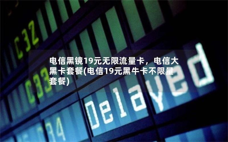 电信黑镜19元无限流量卡，电信大黑卡套餐(电信19元黑牛卡不限量套餐)