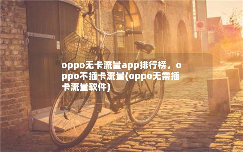 oppo无卡流量app排行榜，oppo不插卡流量(oppo无需插卡流量软件)