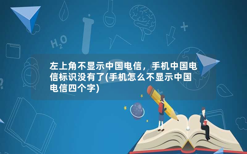 左上角不显示中国电信，手机中国电信标识没有了(手机怎么不显示中国电信四个字)