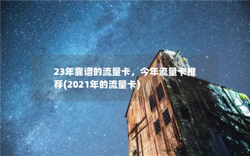 23年靠谱的流量卡，今年流量卡推荐(2021年的流量卡)