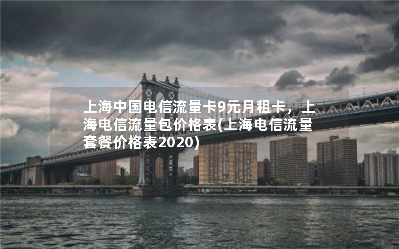 上海中国电信流量卡9元月租卡，上海电信流量包价格表(上海电信流量套餐价格表2020)