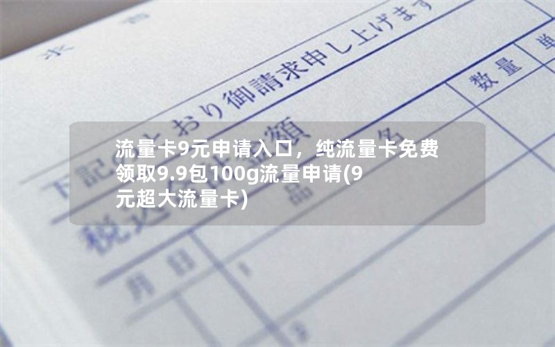 流量卡9元申请入口，纯流量卡免费领取9.9包100g流量申请(9元超大流量卡)