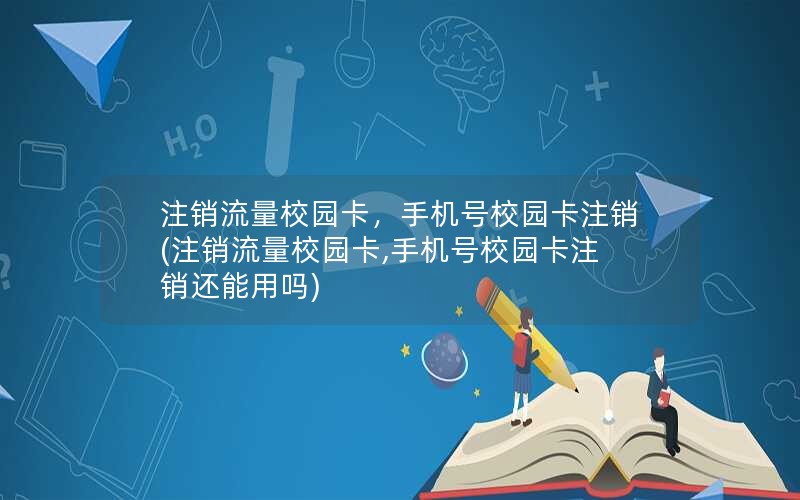 注销流量校园卡，手机号校园卡注销(注销流量校园卡,手机号校园卡注销还能用吗)