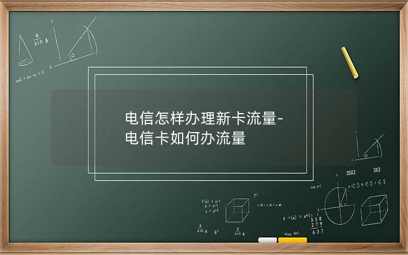 电信怎样办理新卡流量-电信卡如何办流量