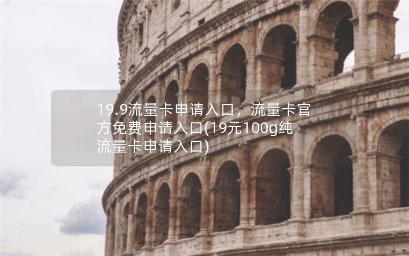 19.9流量卡申请入口，流量卡官方免费申请入口(19元100g纯流量卡申请入口)