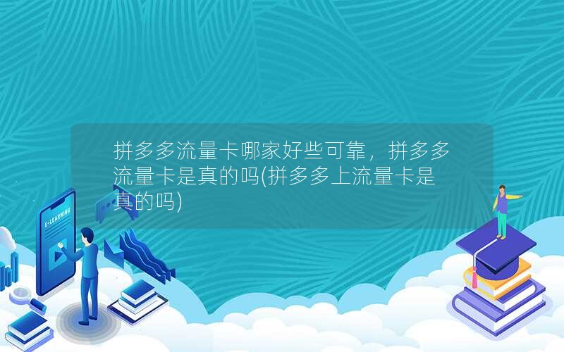 拼多多流量卡哪家好些可靠，拼多多流量卡是真的吗(拼多多上流量卡是真的吗)