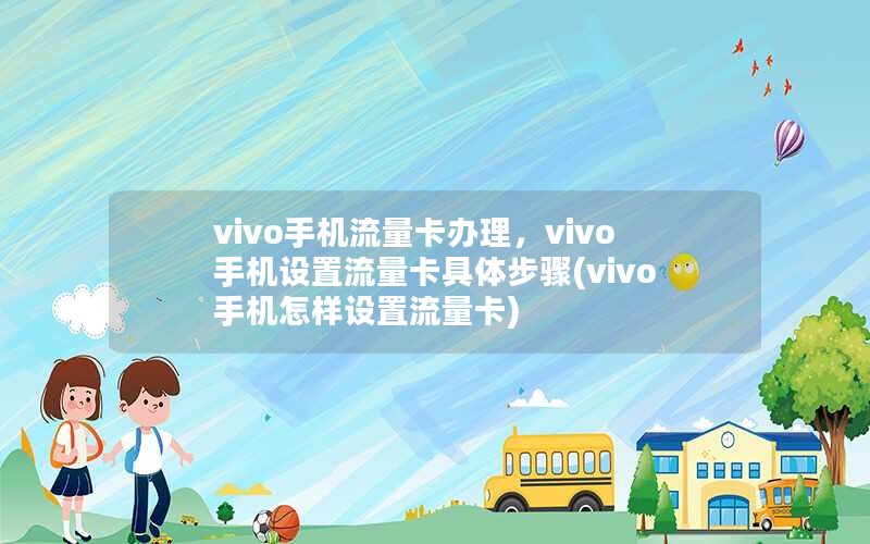 vivo手机流量卡办理，vivo手机设置流量卡具体步骤(vivo手机怎样设置流量卡)