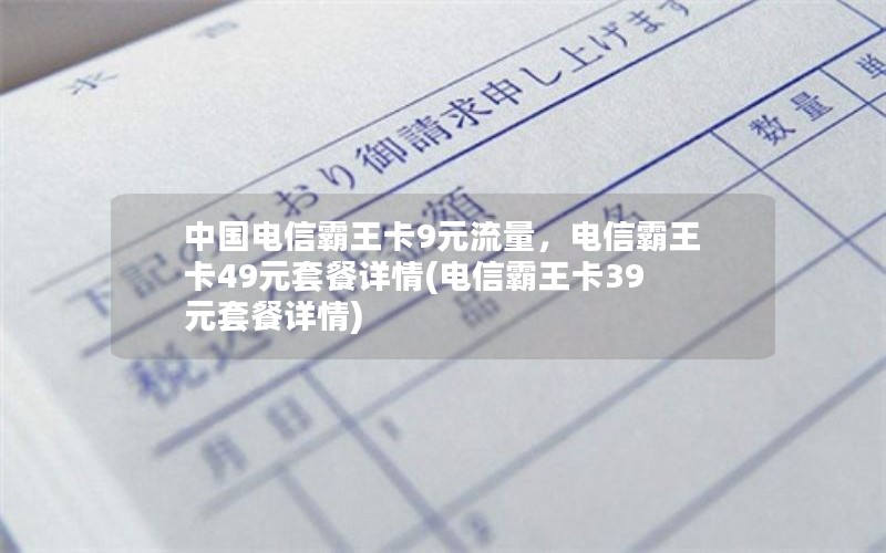 中国电信霸王卡9元流量，电信霸王卡49元套餐详情(电信霸王卡39元套餐详情)