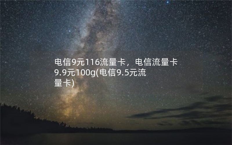 电信9元116流量卡，电信流量卡9.9元100g(电信9.5元流量卡)