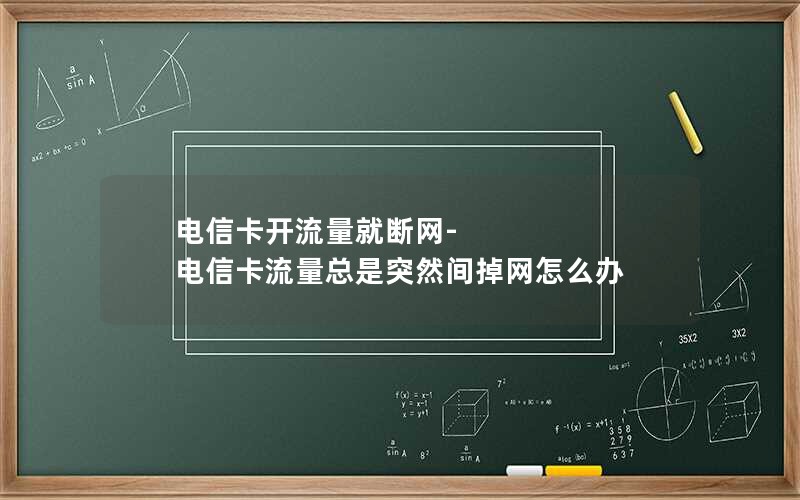 电信卡开流量就断网-电信卡流量总是突然间掉网怎么办