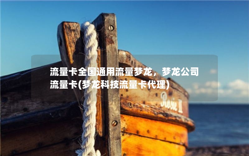 流量卡全国通用流量梦龙，梦龙公司流量卡(梦龙科技流量卡代理)