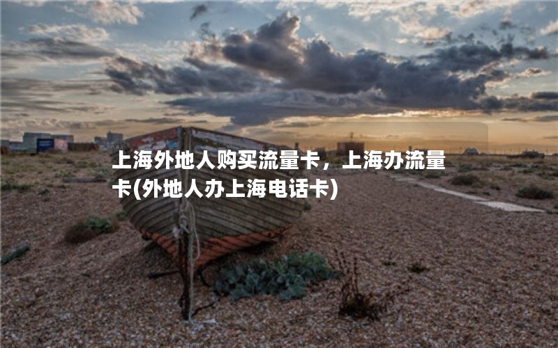 上海外地人购买流量卡，上海办流量卡(外地人办上海电话卡)