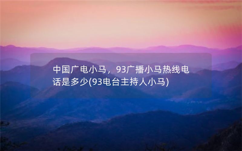 中国广电小马，93广播小马热线电话是多少(93电台主持人小马)