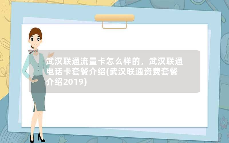 武汉联通流量卡怎么样的，武汉联通电话卡套餐介绍(武汉联通资费套餐介绍2019)