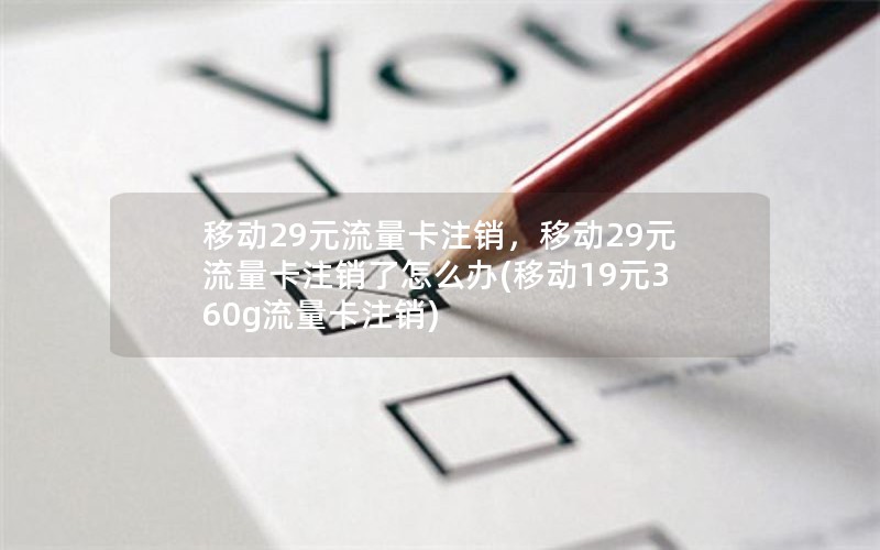 移动29元流量卡注销，移动29元流量卡注销了怎么办(移动19元360g流量卡注销)