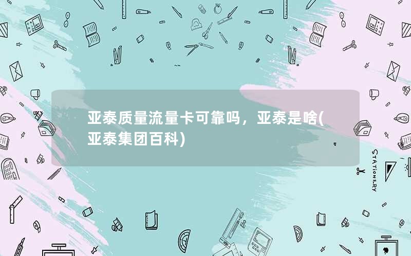 亚泰质量流量卡可靠吗，亚泰是啥(亚泰集团百科)