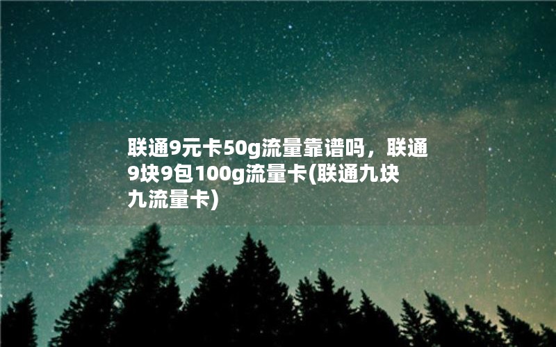 联通9元卡50g流量靠谱吗，联通9块9包100g流量卡(联通九块九流量卡)