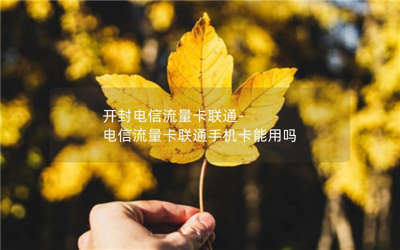 开封电信流量卡联通-电信流量卡联通手机卡能用吗