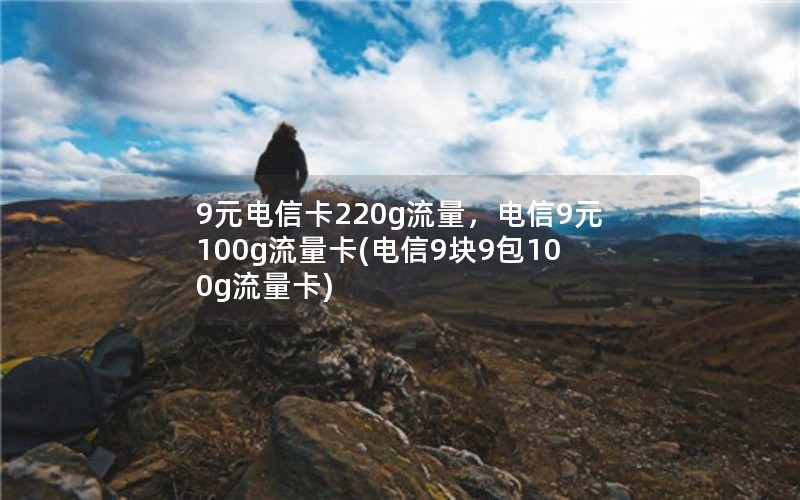 9元电信卡220g流量，电信9元100g流量卡(电信9块9包100g流量卡)