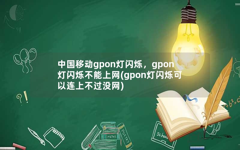 中国移动gpon灯闪烁，gpon灯闪烁不能上网(gpon灯闪烁可以连上不过没网)