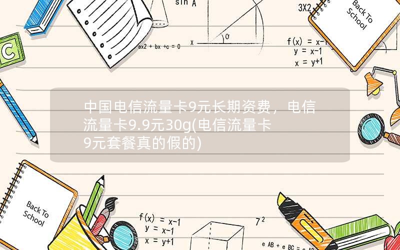 中国电信流量卡9元长期资费，电信流量卡9.9元30g(电信流量卡9元套餐真的假的)