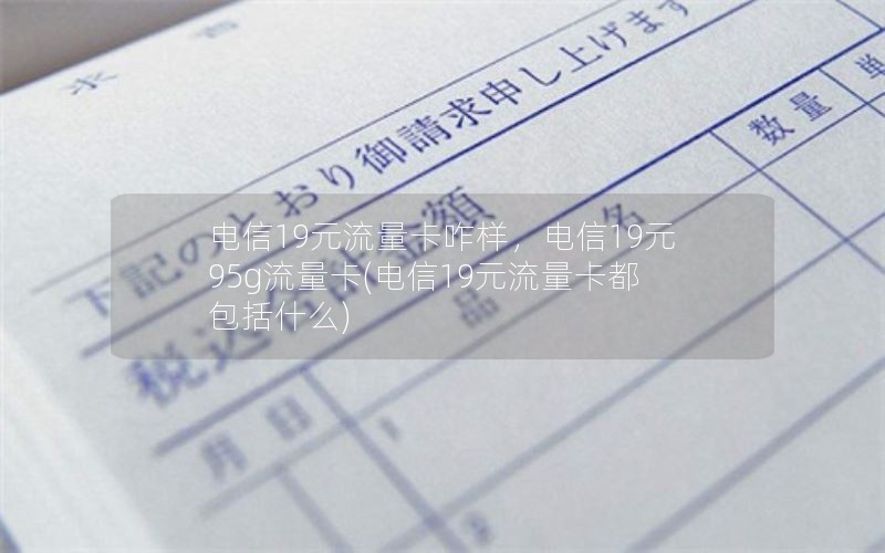 电信19元流量卡咋样，电信19元95g流量卡(电信19元流量卡都包括什么)