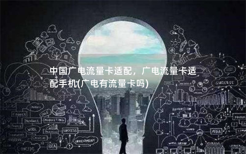 中国广电流量卡适配，广电流量卡适配手机(广电有流量卡吗)