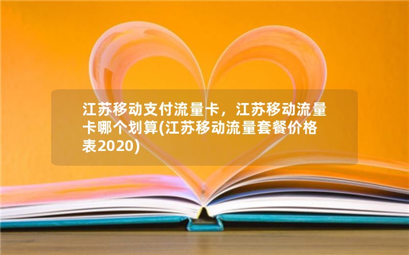 江苏移动支付流量卡，江苏移动流量卡哪个划算(江苏移动流量套餐价格表2020)