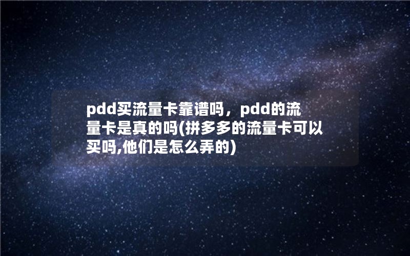 pdd买流量卡靠谱吗，pdd的流量卡是真的吗(拼多多的流量卡可以买吗,他们是怎么弄的)