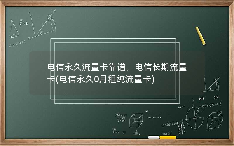 电信永久流量卡靠谱，电信长期流量卡(电信永久0月租纯流量卡)