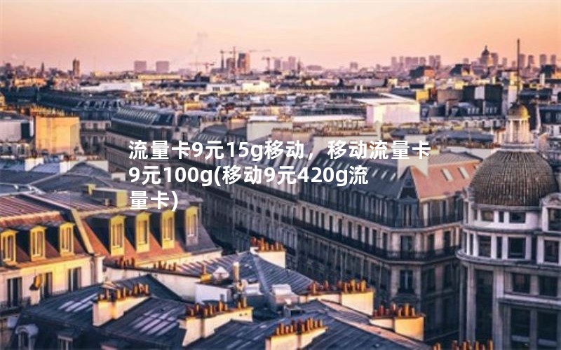 流量卡9元15g移动，移动流量卡9元100g(移动9元420g流量卡)