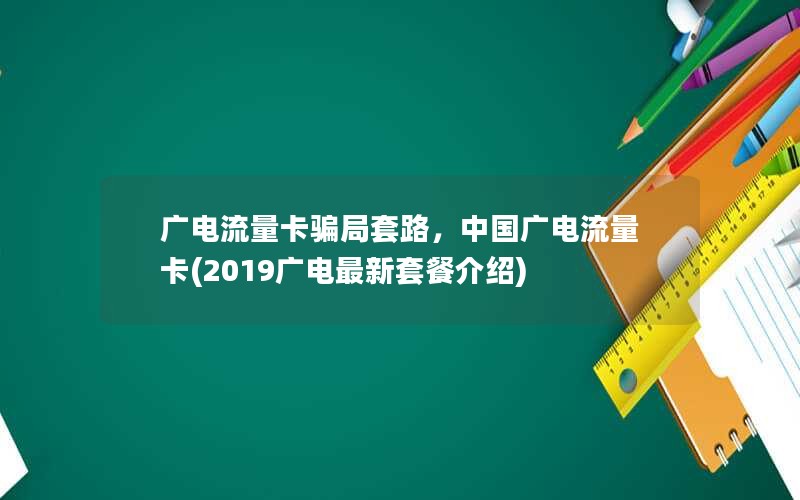 广电流量卡骗局套路，中国广电流量卡(2019广电最新套餐介绍)