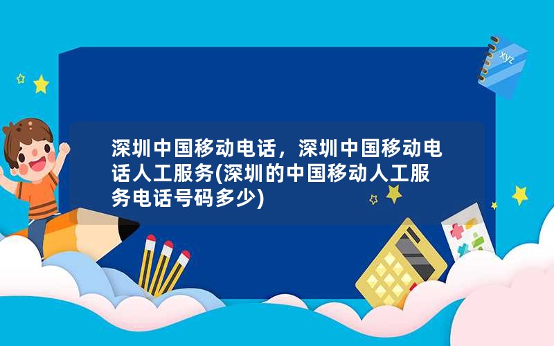 深圳中国移动电话，深圳中国移动电话人工服务(深圳的中国移动人工服务电话号码多少)