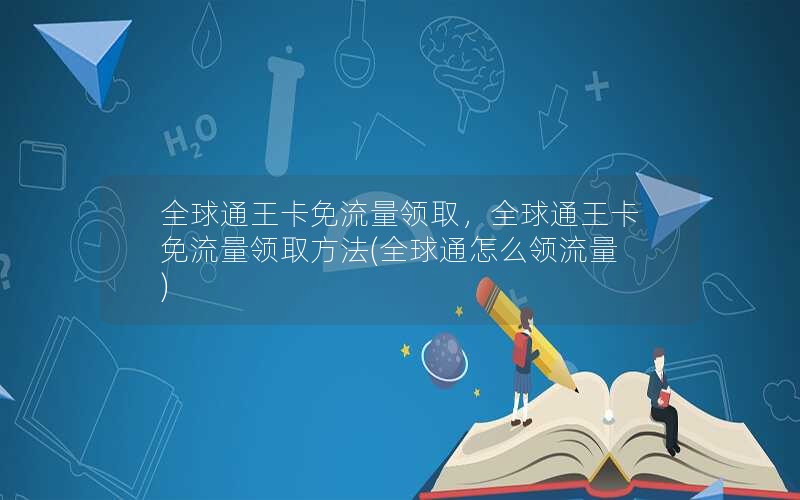 全球通王卡免流量领取，全球通王卡免流量领取方法(全球通怎么领流量)