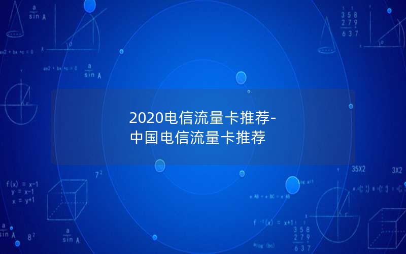 2020电信流量卡推荐-中国电信流量卡推荐