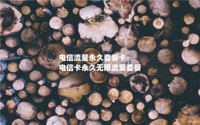 电信流量永久套餐卡-电信卡永久无限流量套餐