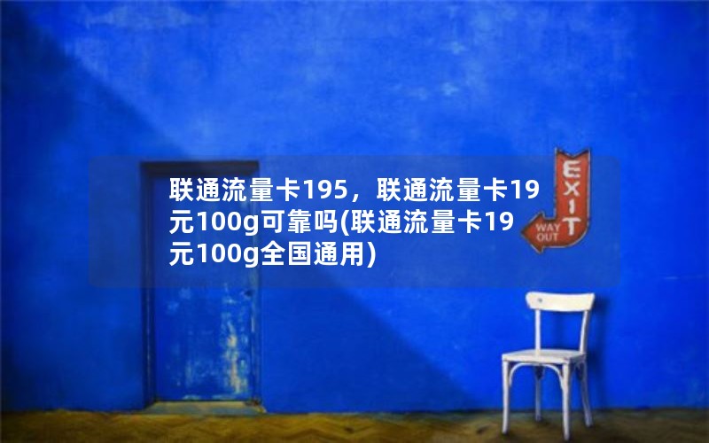 联通流量卡195，联通流量卡19元100g可靠吗(联通流量卡19元100g全国通用)